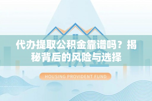 永济代办提取公积金靠谱吗？揭秘背后的风险与选择