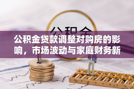 永济公积金贷款调整对购房的影响，市场波动与家庭财务新趋势