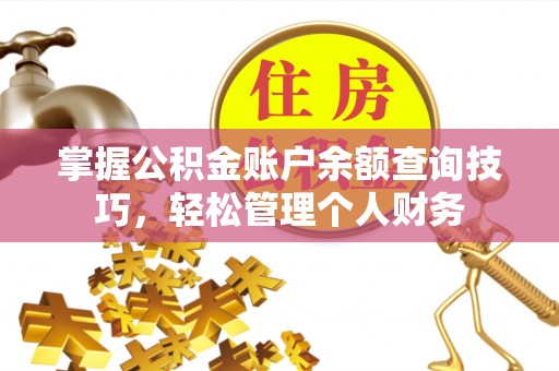永济掌握公积金账户余额查询技巧，轻松管理个人财务