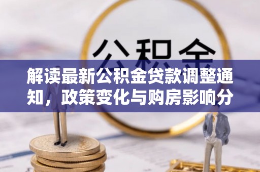 永济解读最新公积金贷款调整通知，政策变化与购房影响分析