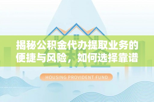 永济揭秘公积金代办提取业务的便捷与风险，如何选择靠谱服务？