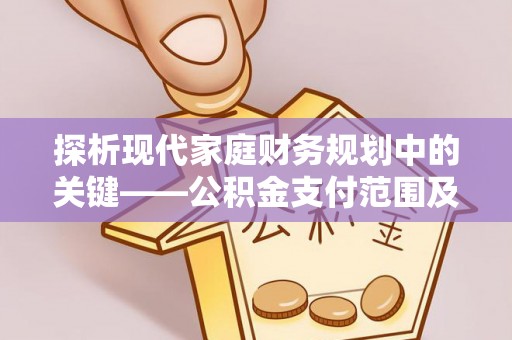 永济探析现代家庭财务规划中的关键——公积金支付范围及其影响