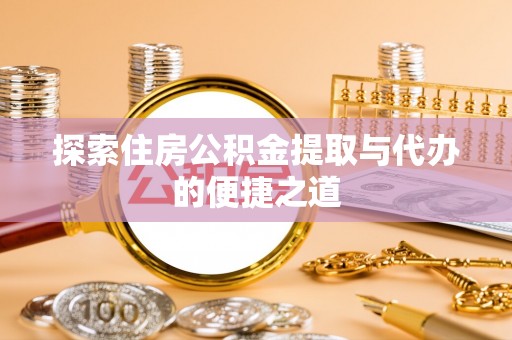 永济探索住房公积金提取与代办的便捷之道