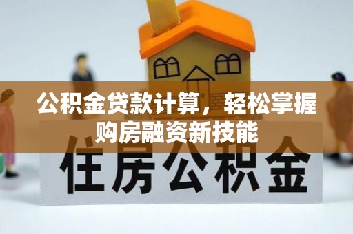 永济公积金贷款计算，轻松掌握购房融资新技能