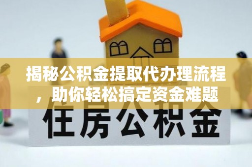 永济揭秘公积金提取代办理流程，助你轻松搞定资金难题