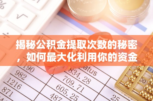 永济揭秘公积金提取次数的秘密，如何最大化利用你的资金