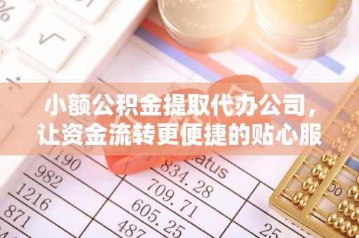 永济小额公积金提取代办公司，让资金流转更便捷的贴心服务