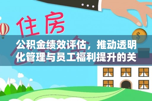 永济公积金绩效评估，推动透明化管理与员工福利提升的关键