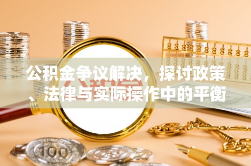 永济公积金争议解决，探讨政策、法律与实际操作中的平衡之道
