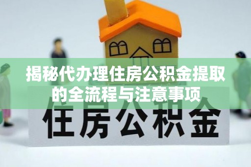 永济揭秘代办理住房公积金提取的全流程与注意事项