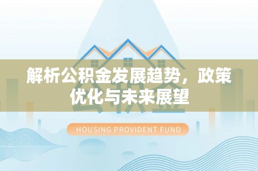 永济解析公积金发展趋势，政策优化与未来展望