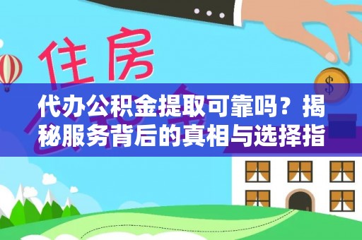 永济代办公积金提取可靠吗？揭秘服务背后的真相与选择指南