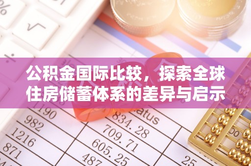永济公积金国际比较，探索全球住房储蓄体系的差异与启示