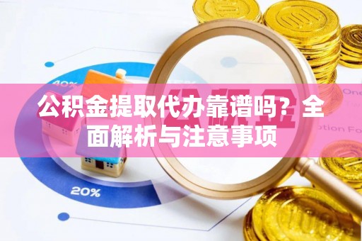 永济公积金提取代办靠谱吗？全面解析与注意事项