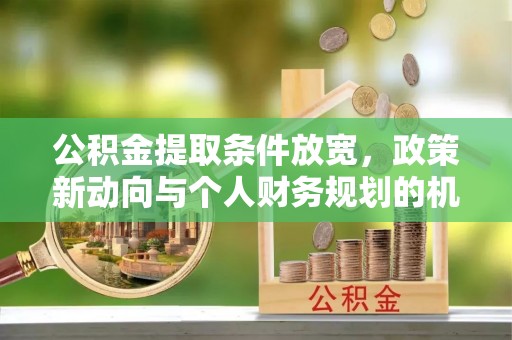 永济公积金提取条件放宽，政策新动向与个人财务规划的机遇