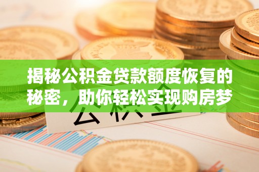 永济揭秘公积金贷款额度恢复的秘密，助你轻松实现购房梦想