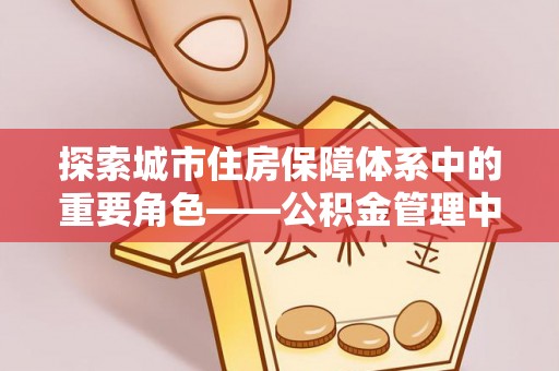 永济探索城市住房保障体系中的重要角色——公积金管理中心