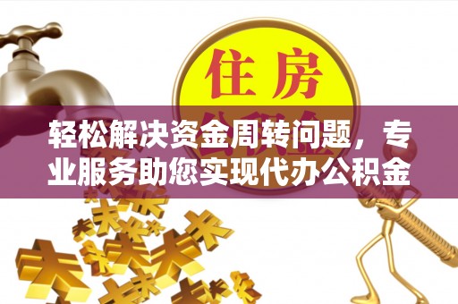 永济轻松解决资金周转问题，专业服务助您实现代办公积金提取