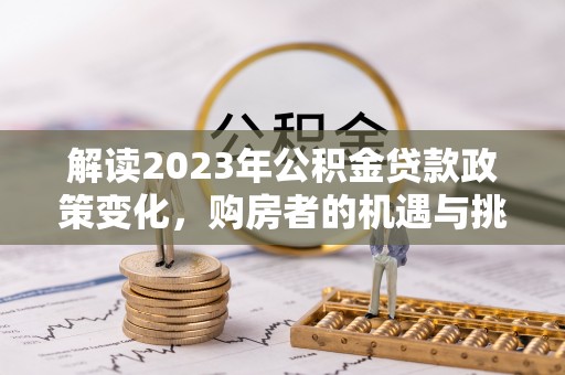永济解读2023年公积金贷款政策变化，购房者的机遇与挑战