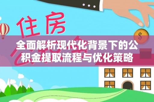 永济全面解析现代化背景下的公积金提取流程与优化策略