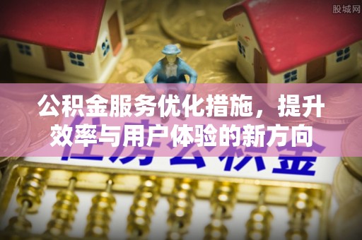 永济公积金服务优化措施，提升效率与用户体验的新方向