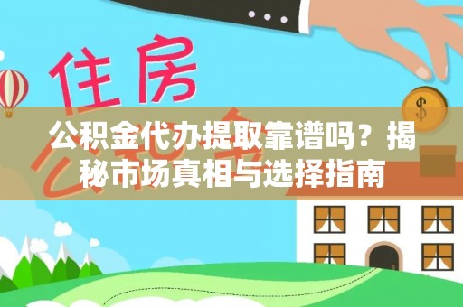永济公积金代办提取靠谱吗？揭秘市场真相与选择指南