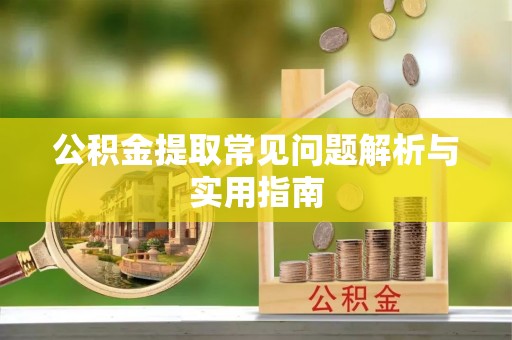 永济公积金提取常见问题解析与实用指南