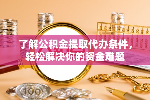 永济了解公积金提取代办条件，轻松解决你的资金难题