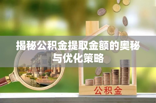 永济揭秘公积金提取金额的奥秘与优化策略