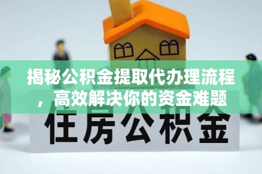 永济揭秘公积金提取代办理流程，高效解决你的资金难题