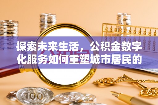 永济探索未来生活，公积金数字化服务如何重塑城市居民的便利体验