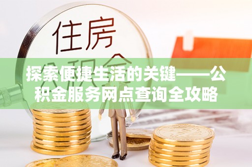 永济探索便捷生活的关键——公积金服务网点查询全攻略