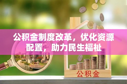 永济公积金制度改革，优化资源配置，助力民生福祉