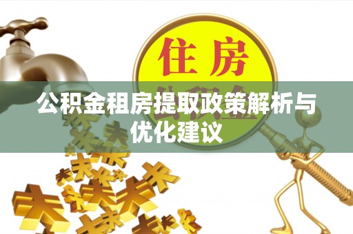永济公积金租房提取政策解析与优化建议