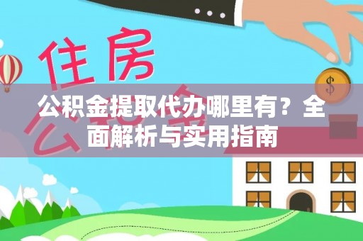永济公积金提取代办哪里有？全面解析与实用指南