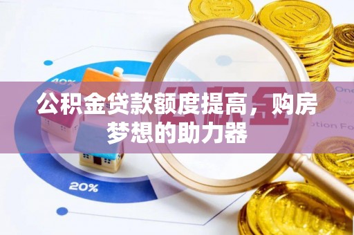 永济公积金贷款额度提高，购房梦想的助力器