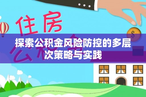 永济探索公积金风险防控的多层次策略与实践