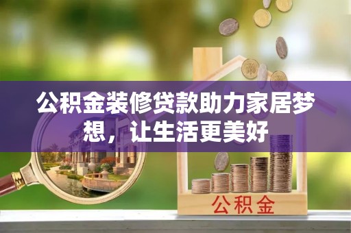 永济公积金装修贷款助力家居梦想，让生活更美好