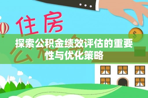 永济探索公积金绩效评估的重要性与优化策略