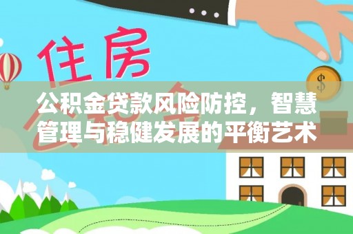 永济公积金贷款风险防控，智慧管理与稳健发展的平衡艺术