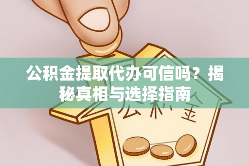 永济公积金提取代办可信吗？揭秘真相与选择指南