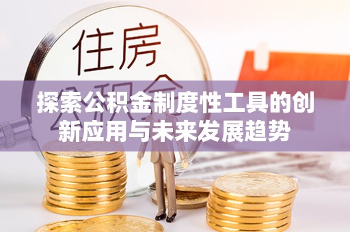 永济探索公积金制度性工具的创新应用与未来发展趋势