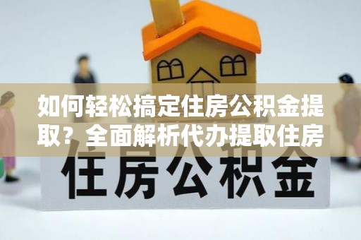永济如何轻松搞定住房公积金提取？全面解析代办提取住房公积金流程