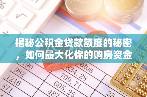 永济揭秘公积金贷款额度的秘密，如何最大化你的购房资金