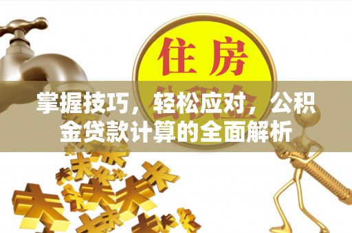 永济掌握技巧，轻松应对，公积金贷款计算的全面解析