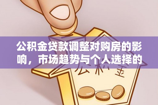 永济公积金贷款调整对购房的影响，市场趋势与个人选择的深度解析