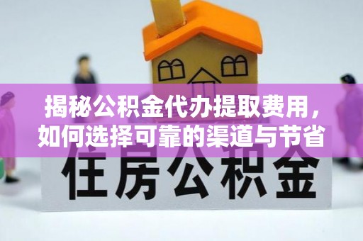 永济揭秘公积金代办提取费用，如何选择可靠的渠道与节省成本