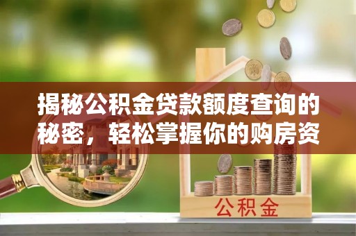 永济揭秘公积金贷款额度查询的秘密，轻松掌握你的购房资金