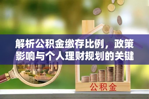 永济解析公积金缴存比例，政策影响与个人理财规划的关键