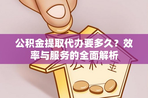 永济公积金提取代办要多久？效率与服务的全面解析